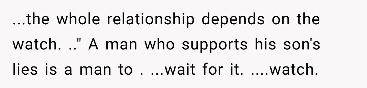 ...the whole relationship depends on the watch. .." A man who supports his son's lies is a man to . ...wait for it. ....watch.