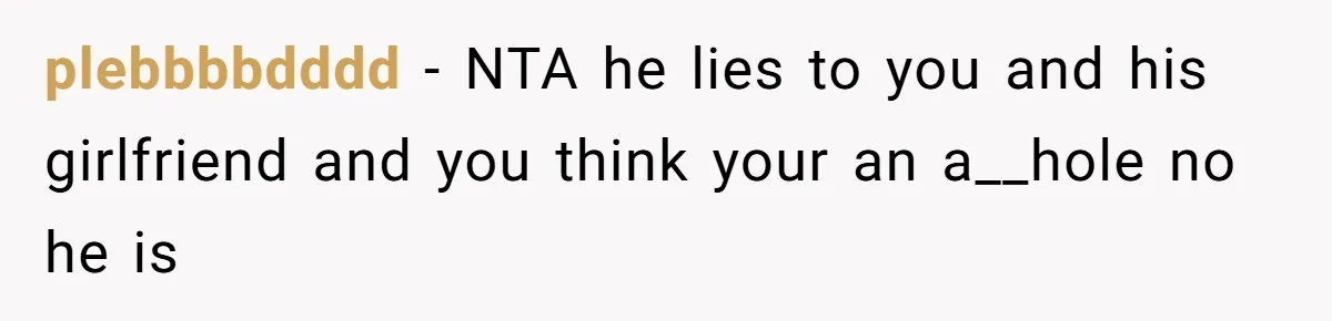 plebbbbdddd − NTA he lies to you and his girlfriend and you think your an a__hole no he is