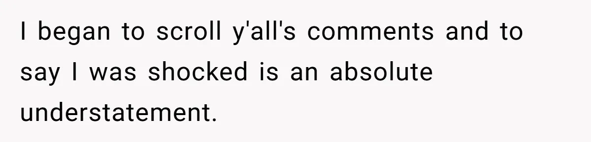 I began to scroll y'all's comments and to say I was shocked is an absolute understatement.