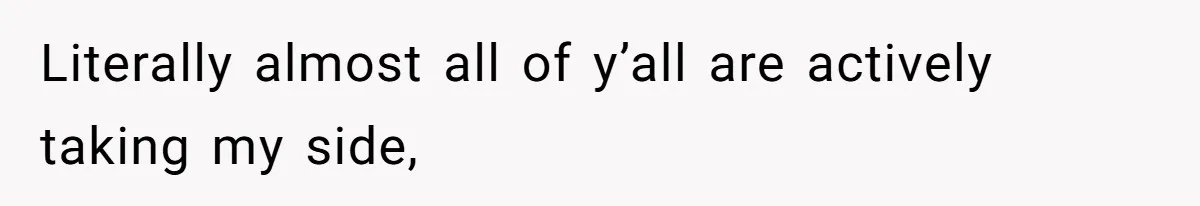 Literally almost all of y’all are actively taking my side,