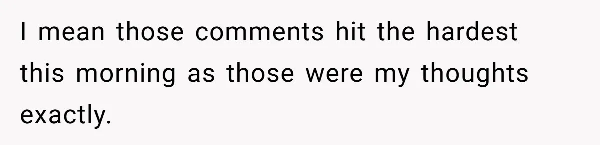 I mean those comments hit the hardest this morning as those were my thoughts exactly.