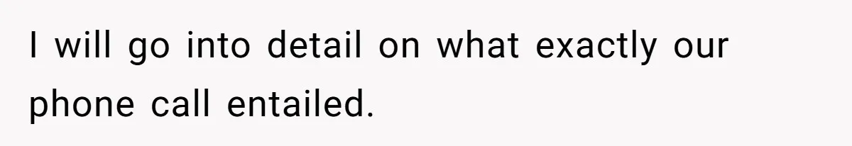 I will go into detail on what exactly our phone call entailed.