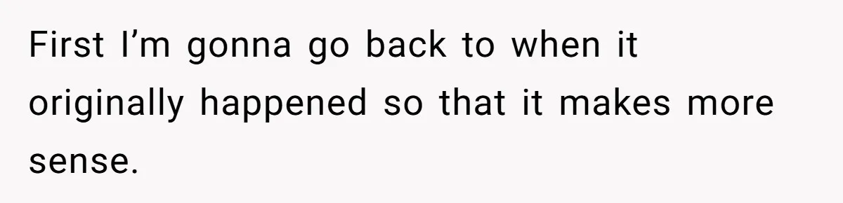 First I’m gonna go back to when it originally happened so that it makes more sense.