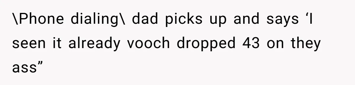 \Phone dialing\ dad picks up and says ‘I seen it already vooch dropped 43 on they ass”