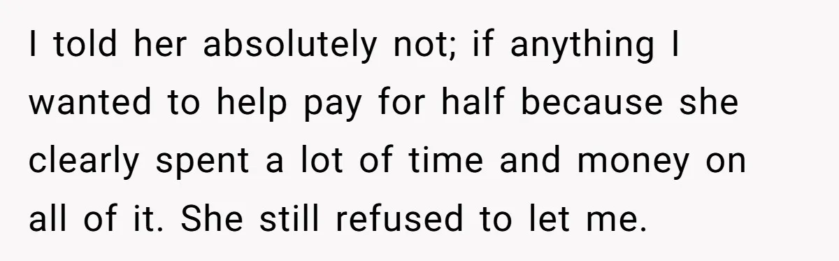 He Drove 13 Hours to Attend His Class Reunion, Then Realized Only One Other Person Had Shown Up I told her absolutely not; if anything I wanted to help pay for half because she clearly spent a lot of time and money on all of it. She still...