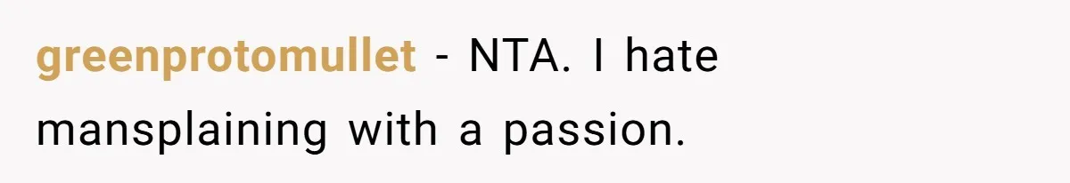 greenprotomullet − NTA. I hate mansplaining with a passion.