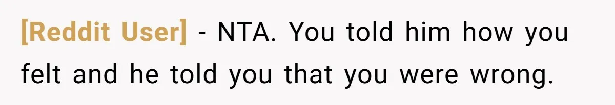 [Reddit User] − NTA. You told him how you felt and he told you that you were wrong.