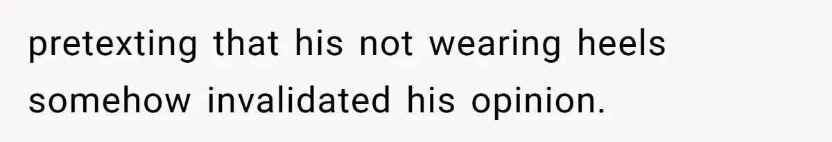 pretexting that his not wearing heels somehow invalidated his opinion.