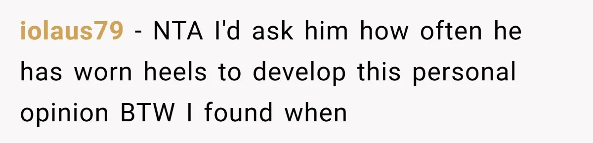 iolaus79 − NTA I'd ask him how often he has worn heels to develop this personal opinion BTW I found when