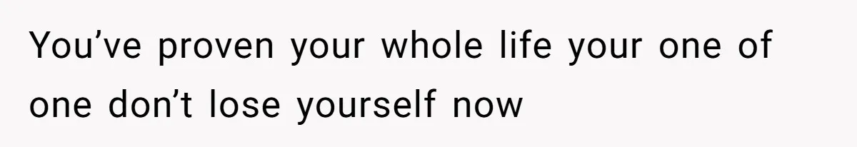 You’ve proven your whole life your one of one don’t lose yourself now