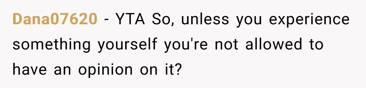 Dana07620 − YTA So, unless you experience something yourself you're not allowed to have an opinion on it?