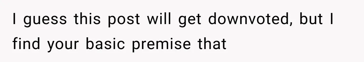 I guess this post will get downvoted, but I find your basic premise that