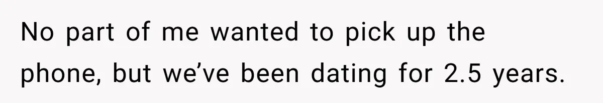 No part of me wanted to pick up the phone, but we’ve been dating for 2.5 years.
