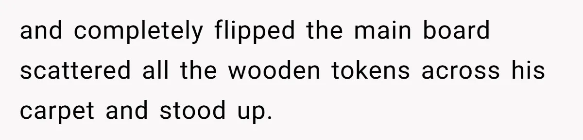 He Flipped the Entire Board Game After the Host Started Inventing Rules Mid-Match and completely flipped the main board scattered all the wooden tokens across his carpet and stood up.