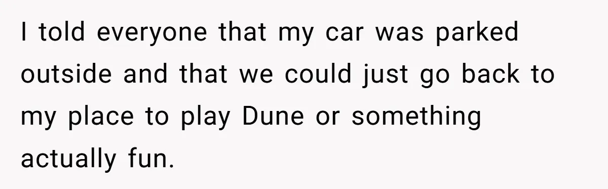 He Flipped the Entire Board Game After the Host Started Inventing Rules Mid-Match I told everyone that my car was parked outside and that we could just go back to my place to play Dune or something actually fun.