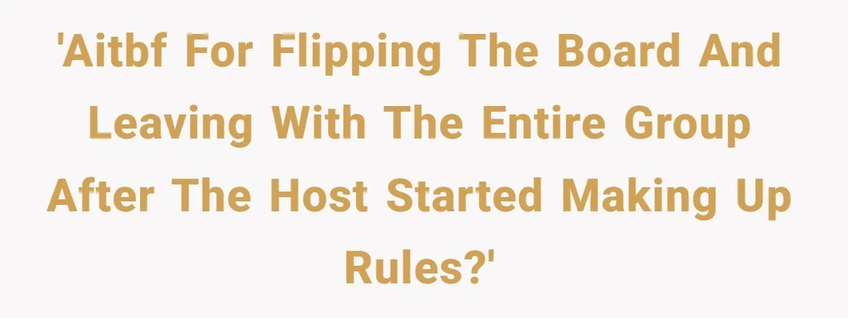 He Flipped the Entire Board Game After the Host Started Inventing Rules Mid-Match 'AITBF for flipping the board and leaving with the entire group after the host started making up rules?'