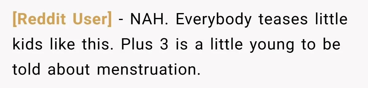 [Reddit User] − NAH. Everybody teases little kids like this. Plus 3 is a little young to be told about menstruation.