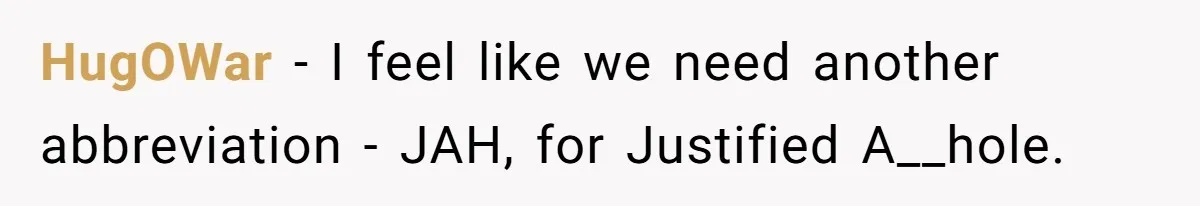 HugOWar − I feel like we need another abbreviation - JAH, for Justified A__hole.