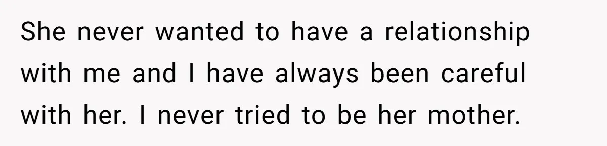 Her Stepdaughter Ignored Her for Years, Then Suddenly Became Warm When She Thought Tuition Money Was Coming She never wanted to have a relationship with me and I have always been careful with her. I never tried to be her mother.