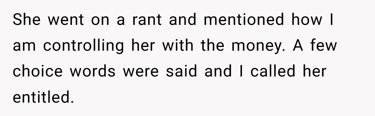 Her Stepdaughter Ignored Her for Years, Then Suddenly Became Warm When She Thought Tuition Money Was Coming She went on a rant and mentioned how I am controlling her with the money. A few choice words were said and I called her entitled.