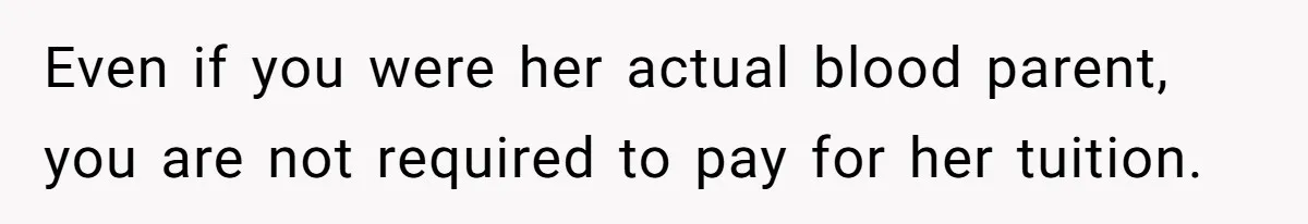 Her Stepdaughter Ignored Her for Years, Then Suddenly Became Warm When She Thought Tuition Money Was Coming Even if you were her actual blood parent, you are not required to pay for her tuition.