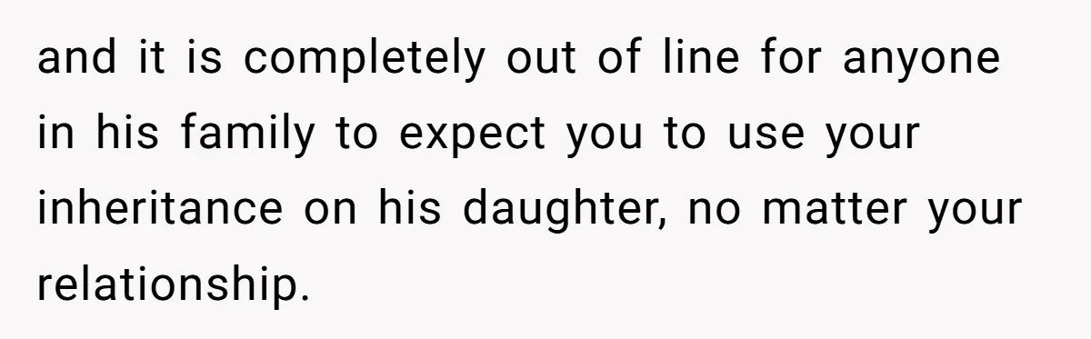 Her Stepdaughter Ignored Her for Years, Then Suddenly Became Warm When She Thought Tuition Money Was Coming and it is completely out of line for anyone in his family to expect you to use your inheritance on his daughter, no matter your relationship.