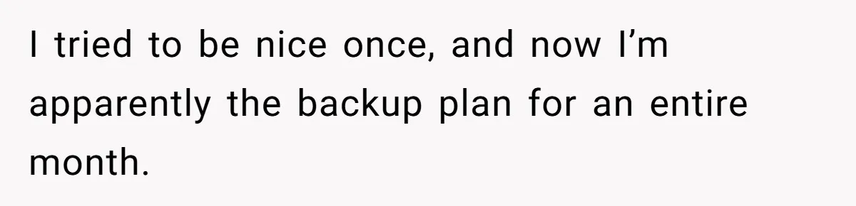 She Covered One Shift for a Coworker, Then Found Herself Scheduled for Five More Without Being Asked I tried to be nice once, and now I’m apparently the backup plan for an entire month.