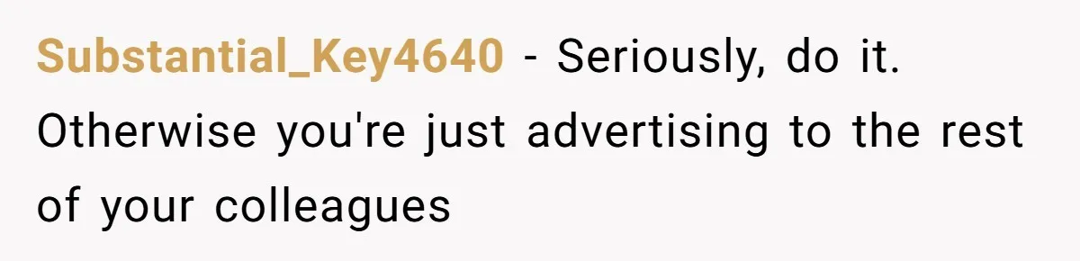 She Covered One Shift for a Coworker, Then Found Herself Scheduled for Five More Without Being Asked Substantial_Key4640 − Seriously, do it. Otherwise you're just advertising to the rest of your colleagues