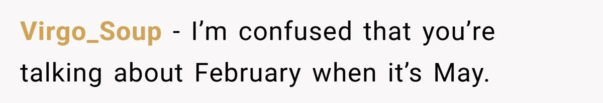 She Covered One Shift for a Coworker, Then Found Herself Scheduled for Five More Without Being Asked Virgo_Soup − I’m confused that you’re talking about February when it’s May.
