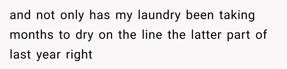and not only has my laundry been taking months to dry on the line the latter part of last year right