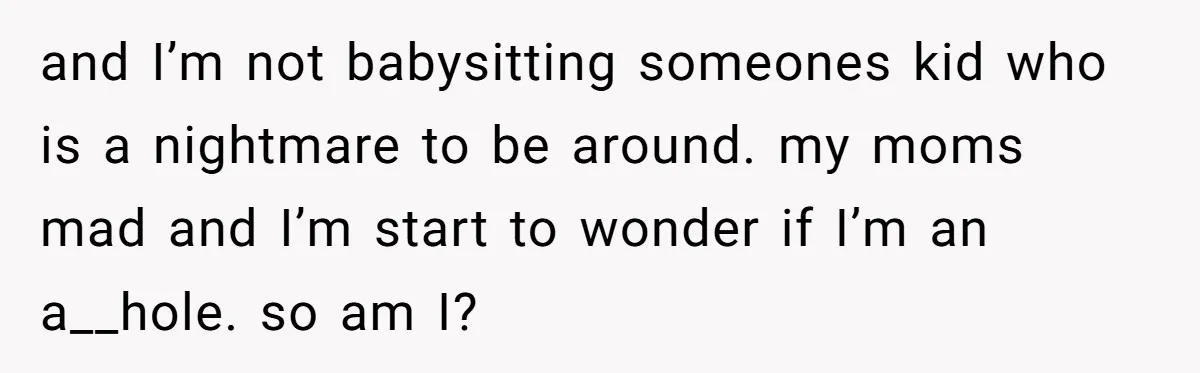 and I’m not babysitting someones kid who is a nightmare to be around. my moms mad and I’m start to wonder if I’m an a__hole. so am I?
