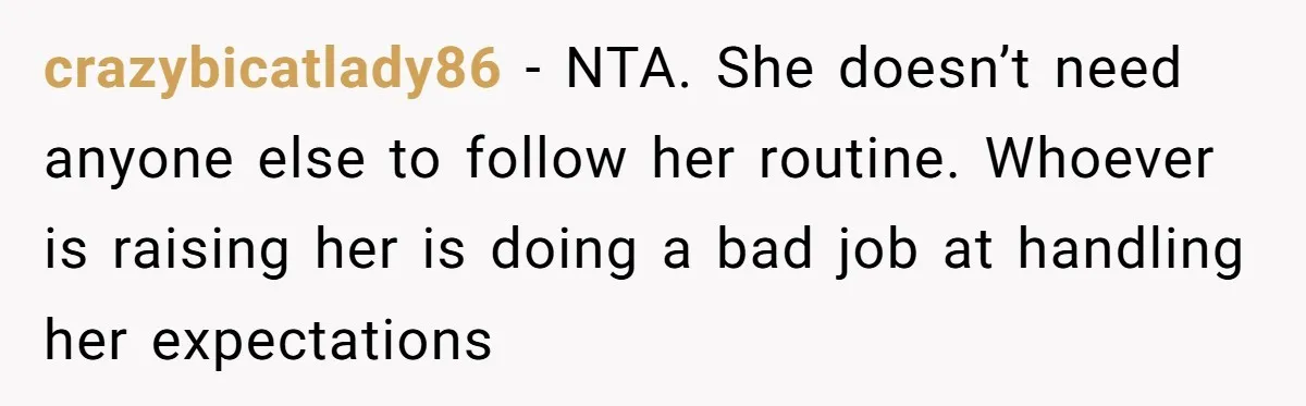 crazybicatlady86 − NTA. She doesn’t need anyone else to follow her routine. Whoever is raising her is doing a bad job at handling her expectations