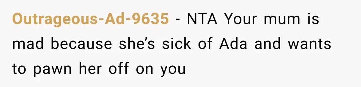 Outrageous-Ad-9635 − NTA Your mum is mad because she’s sick of Ada and wants to pawn her off on you