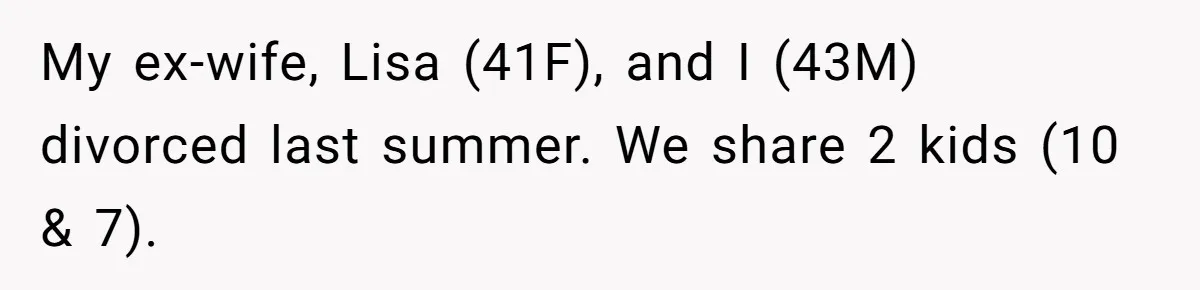 My ex-wife, Lisa (41F), and I (43M) divorced last summer. We share 2 kids (10 & 7).
