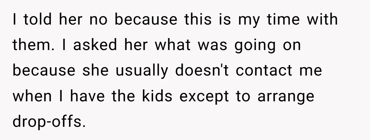 I told her no because this is my time with them. I asked her what was going on because she usually doesn't contact me when I have the kids except...