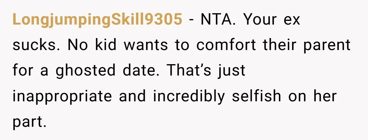 LongjumpingSkill9305 − NTA. Your ex sucks. No kid wants to comfort their parent for a ghosted date. That’s just inappropriate and incredibly selfish on her part.
