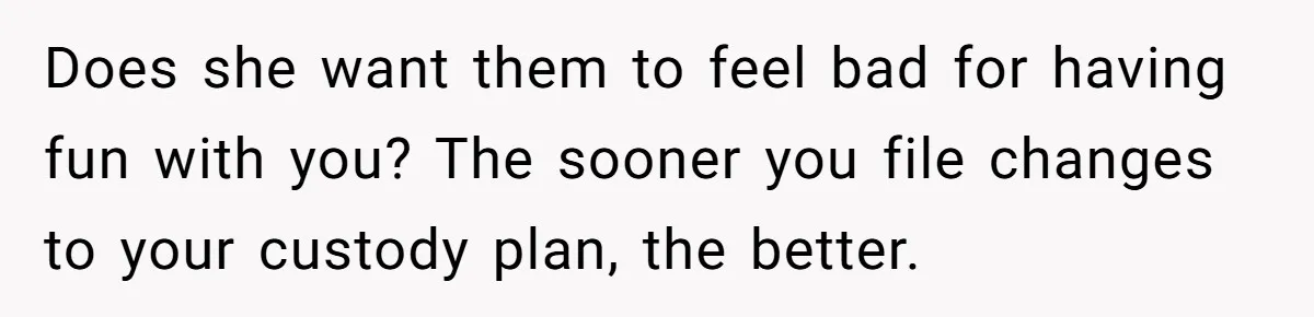 Does she want them to feel bad for having fun with you? The sooner you file changes to your custody plan, the better.