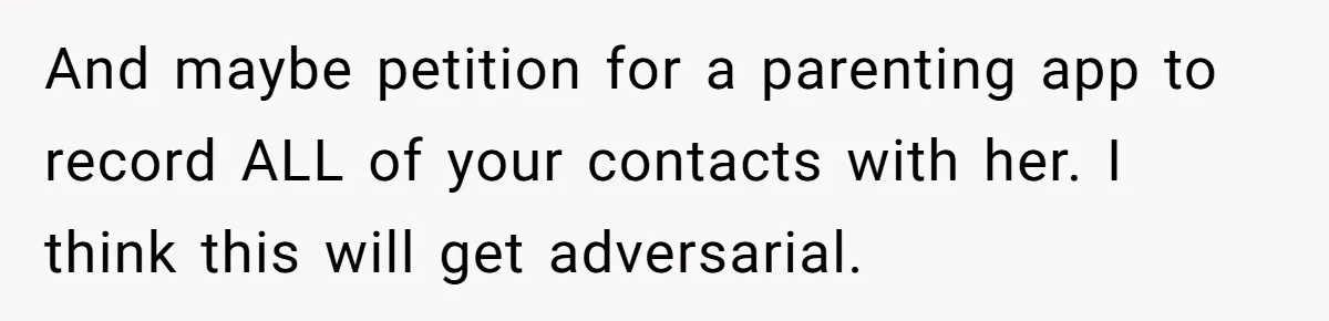 And maybe petition for a parenting app to record ALL of your contacts with her. I think this will get adversarial.