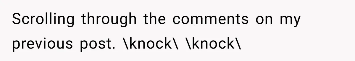 Scrolling through the comments on my previous post. \knock\ \knock