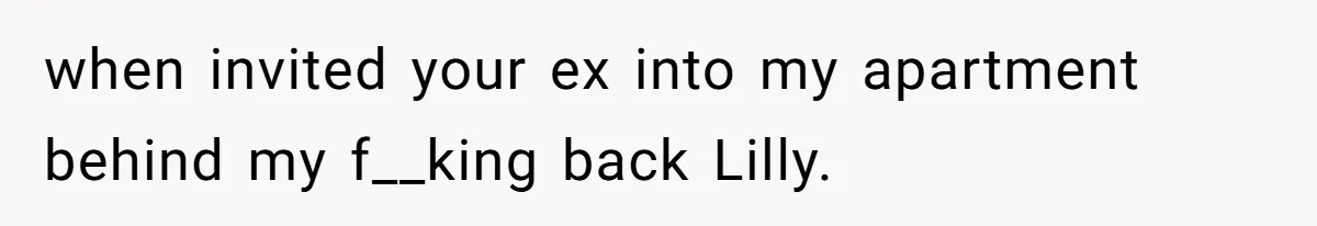 when invited your ex into my apartment behind my f__king back Lilly.