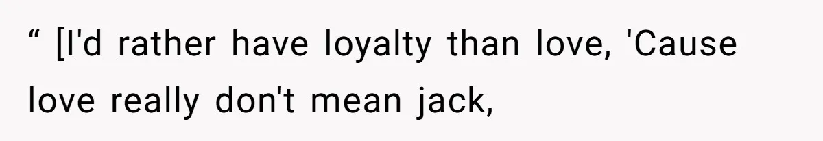 “ [I'd rather have loyalty than love, 'Cause love really don't mean jack,