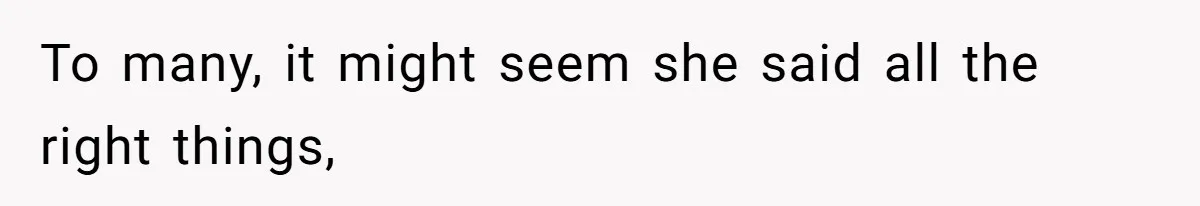 To many, it might seem she said all the right things,