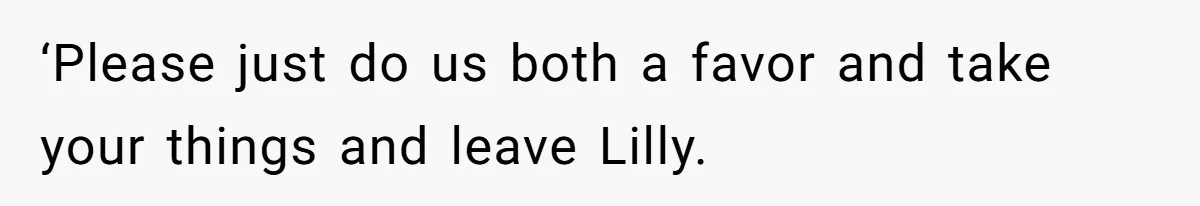 ‘Please just do us both a favor and take your things and leave Lilly.