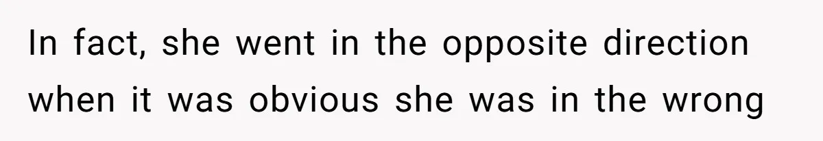 In fact, she went in the opposite direction when it was obvious she was in the wrong