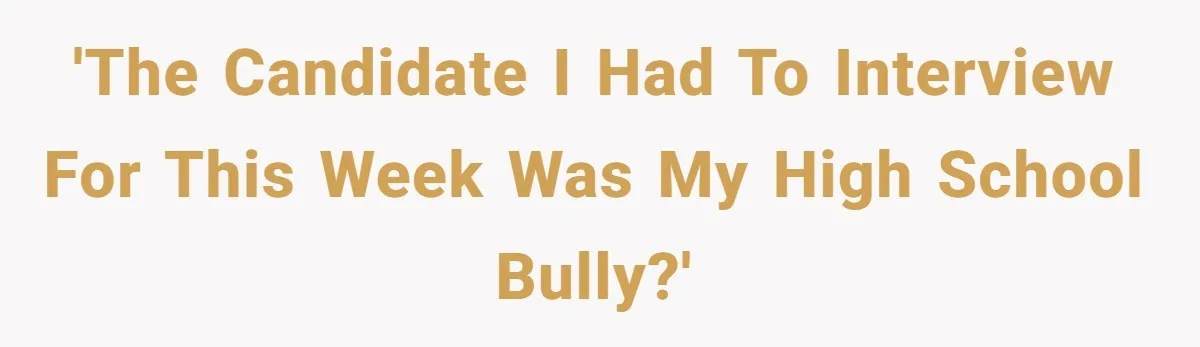 'The candidate I had to interview for this week was my high school bully?'