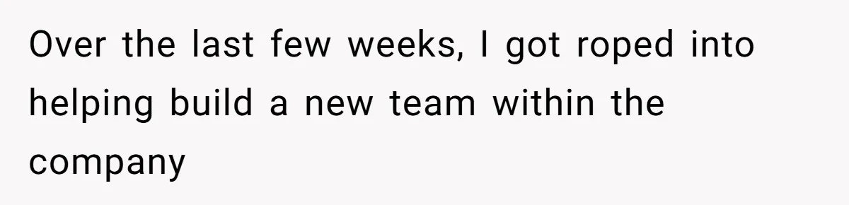 Over the last few weeks, I got roped into helping build a new team within the company