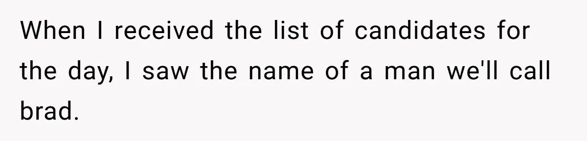 When I received the list of candidates for the day, I saw the name of a man we'll call brad.