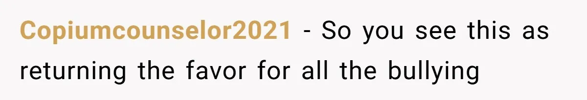 Copiumcounselor2021 − So you see this as returning the favor for all the bullying