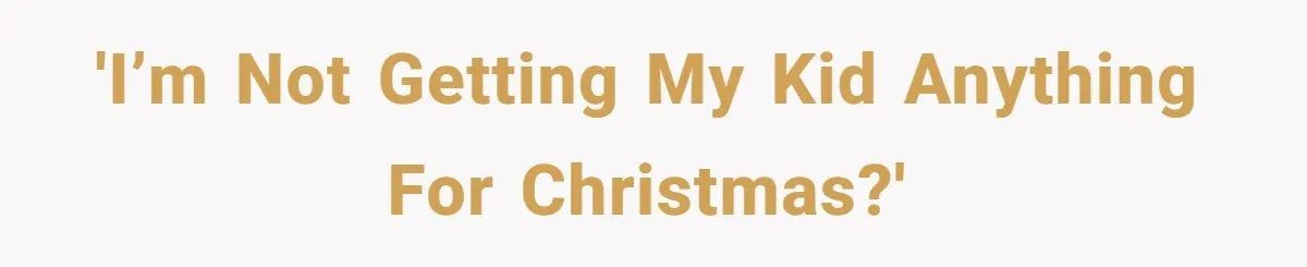 'I’m not getting my kid anything for Christmas?'
