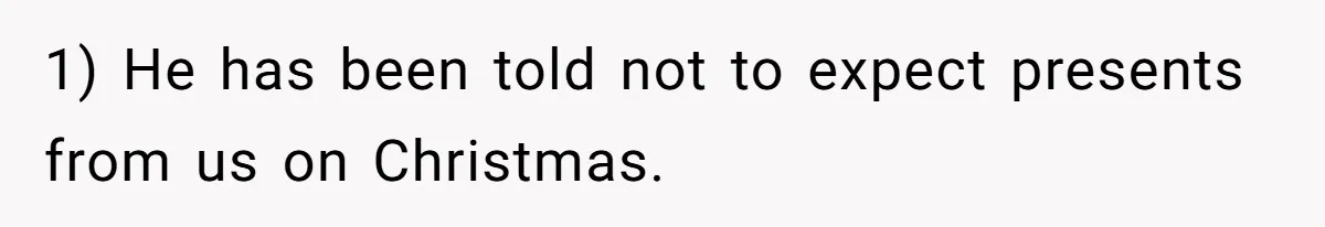 1) He has been told not to expect presents from us on Christmas.